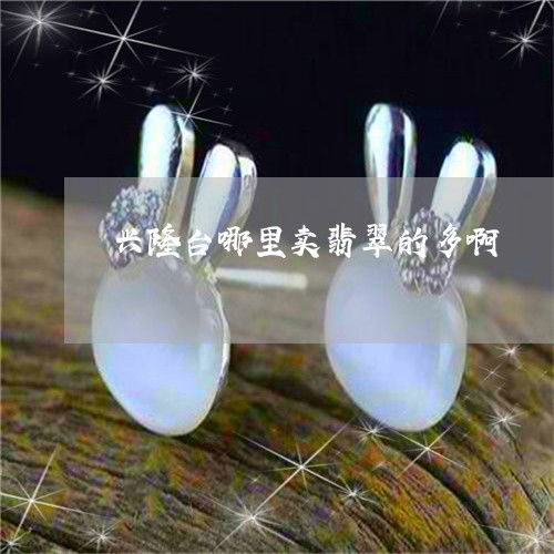 興隆臺(tái)買翡翠哪里多？實(shí)時(shí)揭秘翡玉集中地